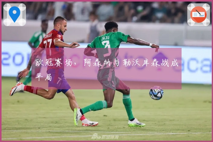 欧冠赛场，阿森纳与勒沃库森战成平局