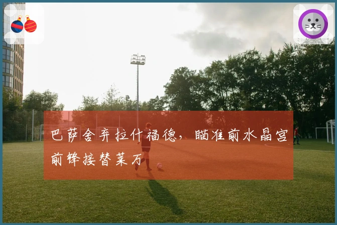 巴萨舍弃拉什福德，瞄准前水晶宫前锋接替莱万