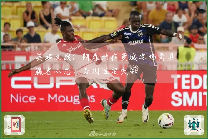 英超决战：阿森纳在曼城客场需具赢者心态，否则注定失冠