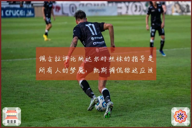 佩古拉评论纳达尔对丝袜的指导是所有人的梦魇，凯斯调侃称这应该禁忌。
