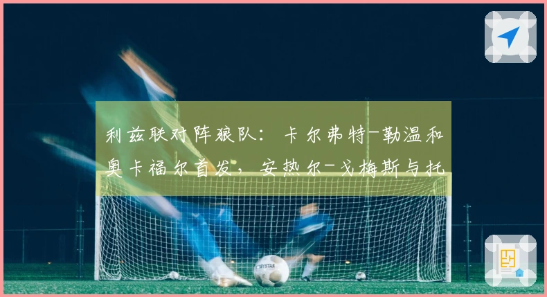 利兹联对阵狼队：卡尔弗特-勒温和奥卡福尔首发，安热尔-戈梅斯与托蒂-戈麦斯参赛