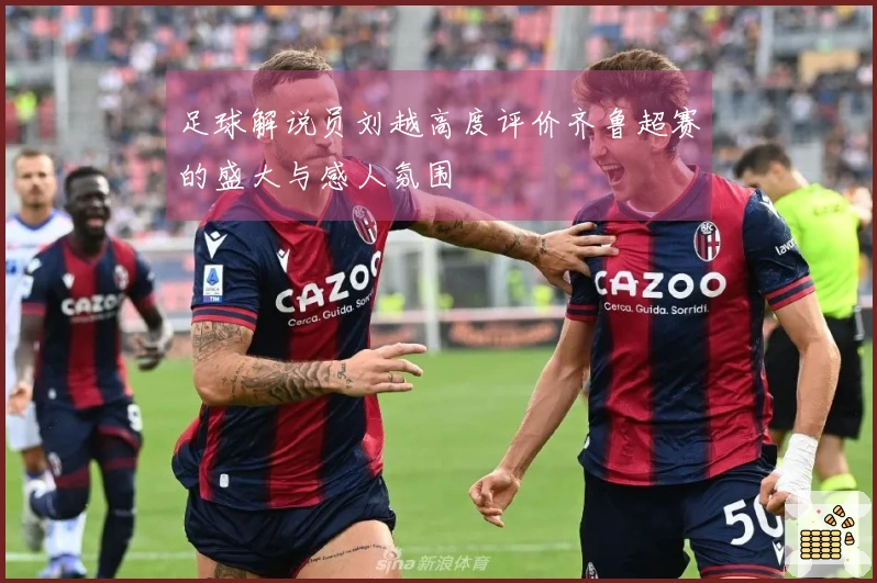 足球解说员刘越高度评价齐鲁超赛的盛大与感人氛围