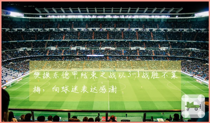 樊振东德甲结束之战以3-1战胜不莱梅，向球迷表达感谢