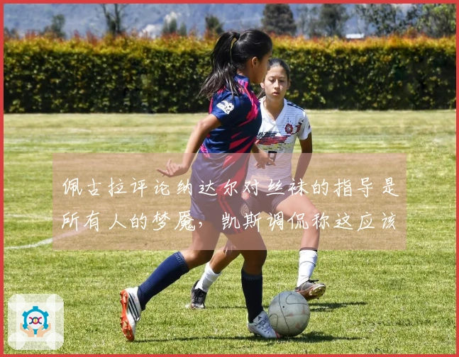 佩古拉评论纳达尔对丝袜的指导是所有人的梦魇，凯斯调侃称这应该禁忌。