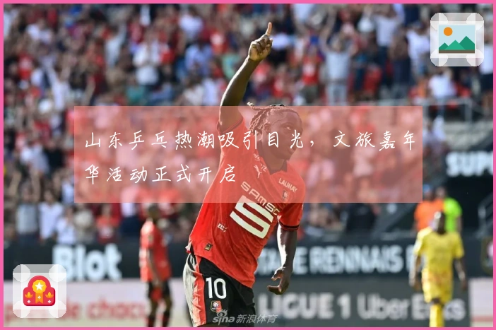 山东乒乓热潮吸引目光，文旅嘉年华活动正式开启