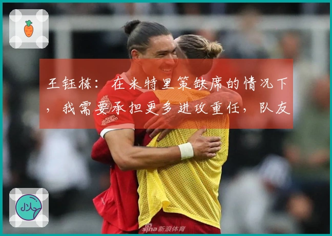 王钰栋：在米特里策缺席的情况下，我需要承担更多进攻重任，队友表现都很出色。