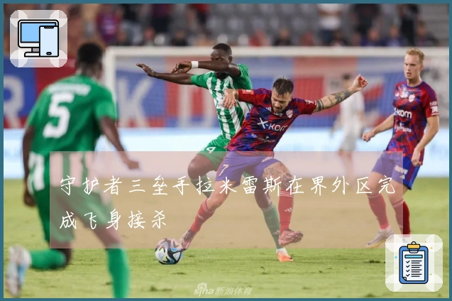 守护者三垒手拉米雷斯在界外区完成飞身接杀